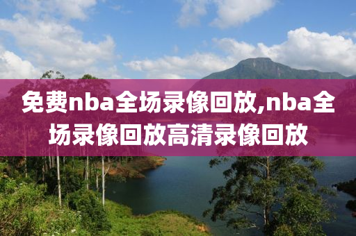 免费nba全场录像回放,nba全场录像回放高清录像回放